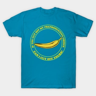 If You Cut Off My Reproductive Choice, Can I Cut Off Yours? - Pro Choice Banana T-Shirt